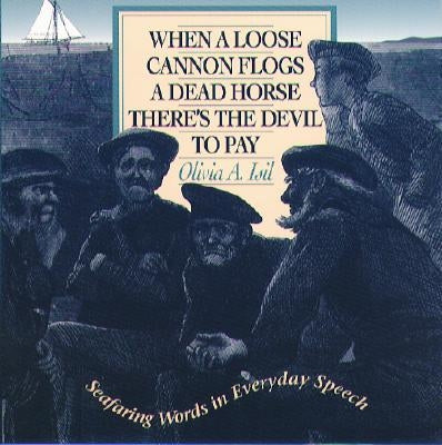 When a Loose Cannon Flogs a Dead Horse There's the Devil to Pay: Seafaring Words in Everyday Speech by Isil, Olivia A.