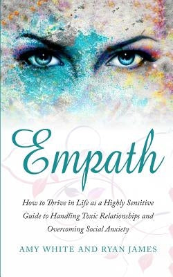 Empath: How to Thrive in Life as a Highly Sensitive - Guide to Handling Toxic Relationships and Overcoming Social Anxiety (Emp by James, Ryan