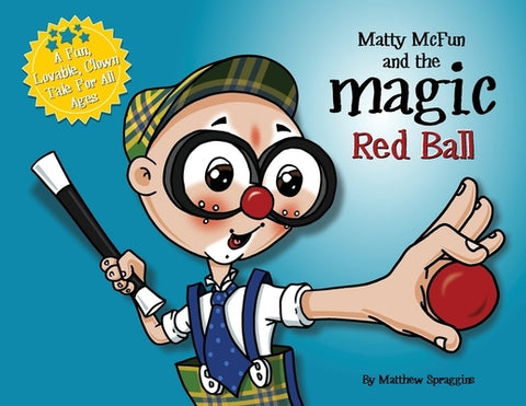 Matty McFun and the Magic Red Ball: A Fun, Lovable Clown Tale for All Ages by Spraggins, Matthew W.