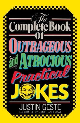 The Complete Book of Outrageous and Atrocious Practical Jokes by Geste, Justin