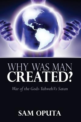 Why Was Man Created? War of the Gods - Yahweh Vs Satan by Oputa, Sam