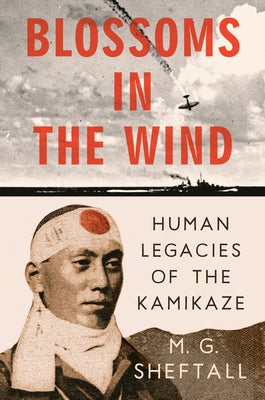 Blossoms in the Wind: Human Legacies of the Kamikaze by Sheftall, M. G.