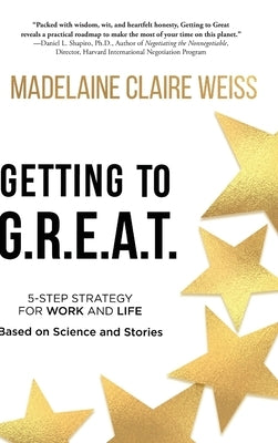 Getting to G.R.E.A.T.: A 5-Step Strategy For Work and Life; Based on Science and Stories by Weiss, Madelaine Claire