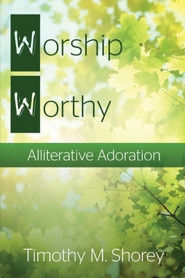 Worship Worthy: Alliterative Adoration by Shorey, Timothy M.