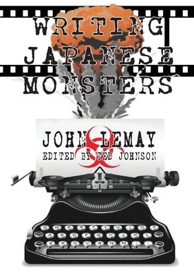 Writing Japanese Monsters: From the Files of The Big Book of Japanese Giant Monster Movies by Lemay, John