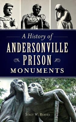 A History of Andersonville Prison Monuments by Reaves, Stacy W.