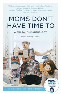 Moms Don't Have Time to: A Quarantine Anthology by Owens, Zibby