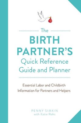 The Birth Partner's Quick Reference Guide and Planner: Essential Labor and Childbirth Information for Partners and Helpers by Simkin, Penny