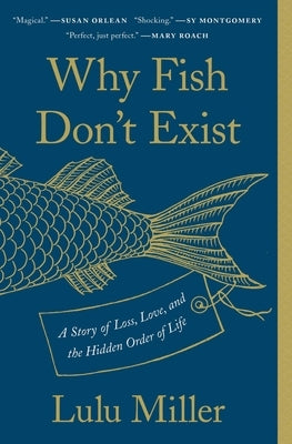 Why Fish Don't Exist: A Story of Loss, Love, and the Hidden Order of Life by Miller, Lulu