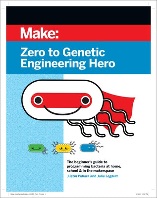 Zero to Genetic Engineering Hero: The Beginner's Guide to Programming Bacteria at Home, School & in the Makerspace by Pahara, Justin