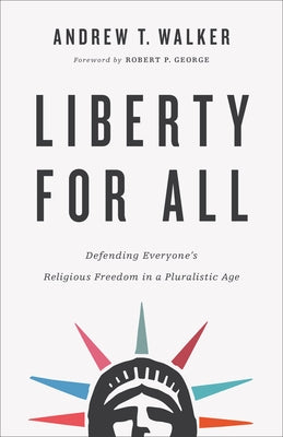 Liberty for All: Defending Everyone's Religious Freedom in a Pluralistic Age by Walker, Andrew T.