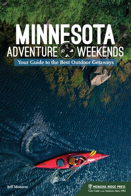 Minnesota Adventure Weekends: Your Guide to the Best Outdoor Getaways by Moravec, Jeff