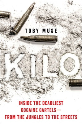 Kilo: Inside the Deadliest Cocaine Cartels--From the Jungles to the Streets by Muse, Toby