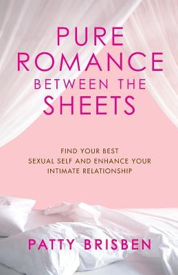 Pure Romance Between the Sheets: Find Your Best Sexual Self and Enhance Your Intimate Relationship by Brisben, Patty