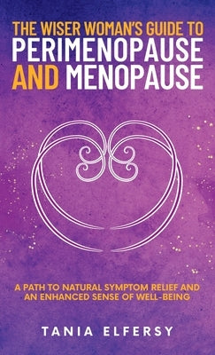 The Wiser Woman's Guide to Perimenopause and Menopause: A path to natural symptom relief and an enhanced sense of well-being by Elfersy, Tania