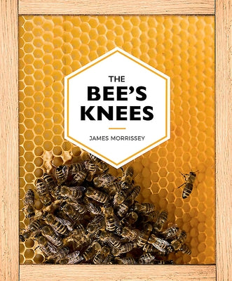 The Bee's Knees: Ireland's Love of Bees from the Celts to Connemara by Morrissey, James