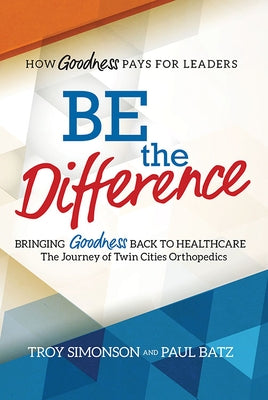 Be the Difference: Bringing Goodness Back to Healthcare: The Journey of Twin Cities Orthopedics by Simonson, Troy