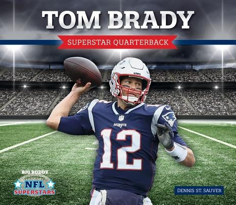 Tom Brady: Superstar Quarterback by Sauver, Dennis St