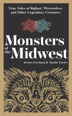 Monsters of the Midwest: True Tales of Bigfoot, Werewolves, and Other Legendary Creatures by Freeburg, Jessica