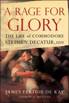 A Rage for Glory: The Life of Commodore Stephen Decatur, USN by De Kay, James Tertius