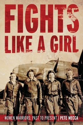 Fights Like a Girl: Women Warriors: Past to Present by Mecca, Pete