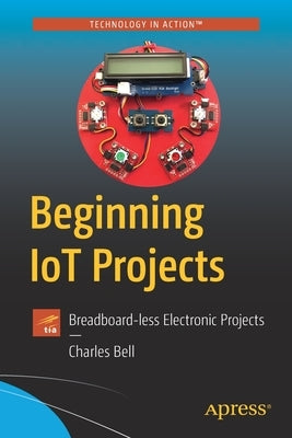 Beginning Iot Projects: Breadboard-Less Electronic Projects by Bell, Charles