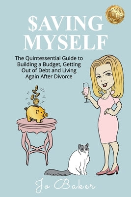 Saving Myself: A Quintessential Guide to Building a Budget, Getting Out of Debt and Living Again After Divorce by Baker, Jo