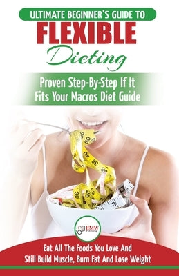 IIFYM & Flexible Dieting: The Ultimate Beginner's Flexible Calorie Counting Diet Guide To Eat All The Foods You Love, If It Fits Your Macros And by Louissa, Jennifer