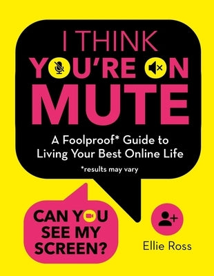 I Think You're on Mute: A Foolproof Guide to Living Your Best Online Life by Ross, Ellie
