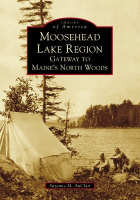 Moosehead Lake Region: Gateway to Maine's North Woods by Auclair, Suzanne M.