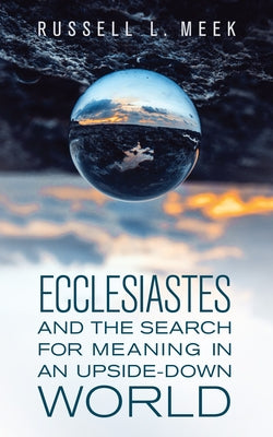 Ecclesiastes and the Search for Meaning in an Upside-Down World by Meek, Russell L.