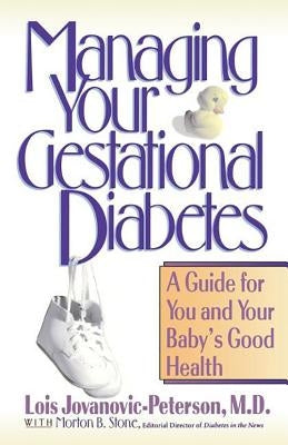 Managing Your Gestational Diabetes: A Guide for You and Your Baby's Good Health by Jovanovic-Peterson, Lois