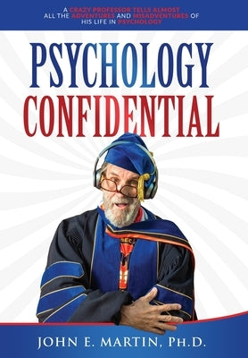Psychology Confidential: A Crazy Professor Tells Almost All the Adventures and Misadventures of His Life in Psychology by Martin, John