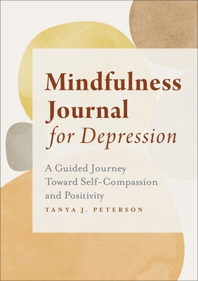 Mindfulness Journal for Depression: A Guided Journey Toward Self-Compassion and Positivity by Peterson, Tanya J.
