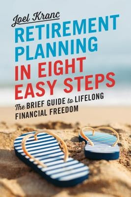 Retirement Planning in 8 Easy Steps: The Brief Guide to Lifelong Financial Freedom by Kranc, Joel