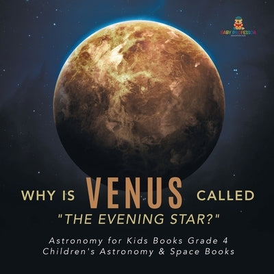 Why is Venus Called The Evening Star? Astronomy for Kids Books Grade 4 Children's Astronomy & Space Books by Baby Professor