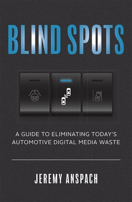 Blind Spots: A Guide to Eliminating Today's Automotive Digital Media Waste by Anspach, Jeremy