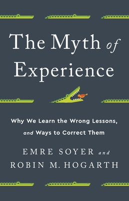 The Myth of Experience: Why We Learn the Wrong Lessons, and Ways to Correct Them by Soyer, Emre
