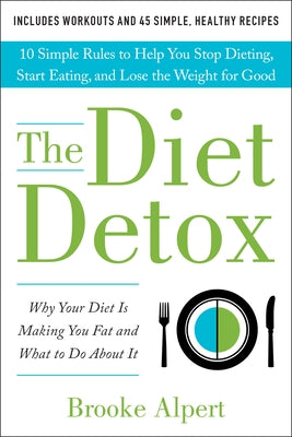 The Diet Detox: Why Your Diet Is Making You Fat and What to Do about It: 10 Simple Rules to Help You Stop Dieting, Start Eating, and L by Alpert, Brooke