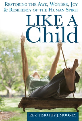 Like a Child: Restoring the Awe, Wonder, Joy & Resiliency of the Human Spirit by Mooney, Timothy J.