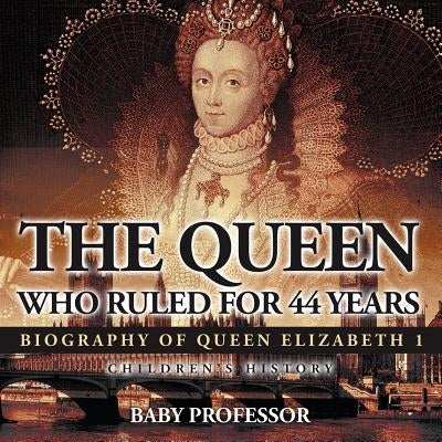 The Queen Who Ruled for 44 Years - Biography of Queen Elizabeth 1 - Children's Biography Books by Baby Professor