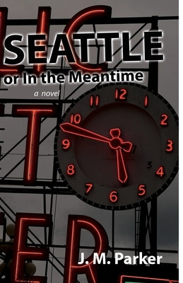 Seattle, or In the Meantime by Parker, J. M.