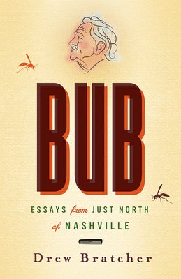 Bub: Essays from Just North of Nashville by Bratcher, Drew