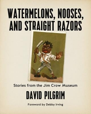 Watermelons, Nooses, and Straight Razors: Stories from the Jim Crow Museum by Irving, Debby