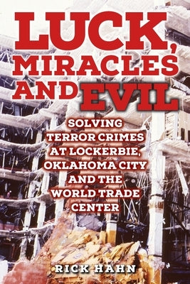 LUCK, MIRACLES and EVIL: Solving Terror Crimes at Lockerbie, Oklahoma City and The World Trade Center by Hahn, Rick