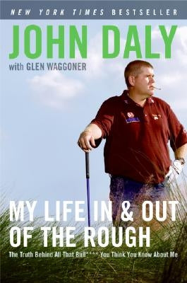 My Life in and Out of the Rough: The Truth Behind All That Bull**** You Think You Know about Me by Daly, John