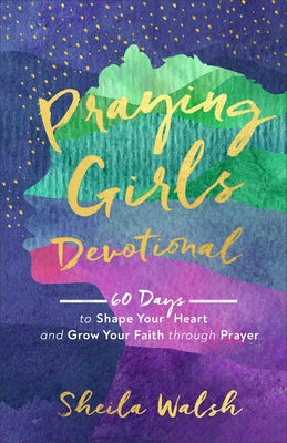 Praying Girls Devotional: 60 Days to Shape Your Heart and Grow Your Faith Through Prayer by Walsh, Sheila