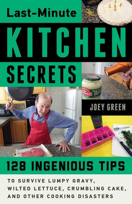Last-Minute Kitchen Secrets: 128 Ingenious Tips to Survive Lumpy Gravy, Wilted Lettuce, Crumbling Cake, and Other Cooking Disasters by Green, Joey
