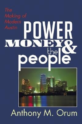 Power, Money and the People: The Making of Modern Austin by Orum, Anthony M.