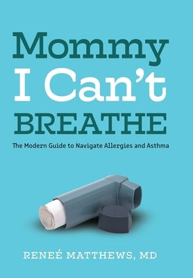Mommy, I Can't Breathe: The Modern Guide to Navigate Allergies and Asthma by Matthews, Renee J.
